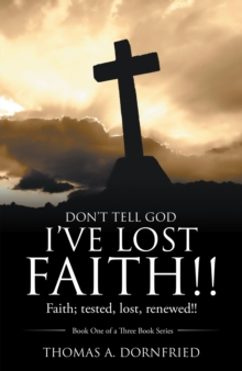 Image for Don'T Tell God I'Ve Lost Faith!!: Faith; Tested, Lost, Renewed!!