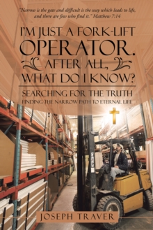 Image for I'M Just a Fork-Lift Operator. After All, What Do I Know?: Searching for the Truth Finding the Narrow Path to Eternal Life
