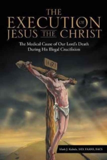 Image for The Execution of Jesus the Christ : The Medical Cause of Our Lord's Death During His Illegal Crucifixion