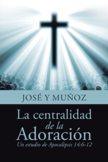 Image for La Centralidad De La Adoracion: Un Estudio De Apocalipsis 14:6-12