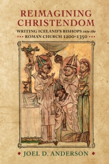 Image for Reimagining Christendom: Writing Iceland's Bishops Into the Roman Church, 1200-1350
