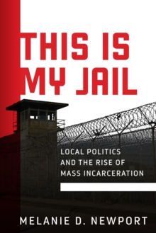 This Is My Jail: Local Politics and the Rise of Mass Incarceration