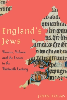 Image for England's Jews  : finance, violence, and the Crown in the thirteenth century
