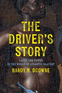 Image for The driver's story  : labor and power in the world of Atlantic slavery