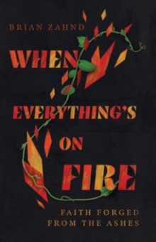 When Everything`s on Fire – Faith Forged from the Ashes