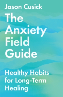 Image for The Anxiety Field Guide – Healthy Habits for Long–Term Healing