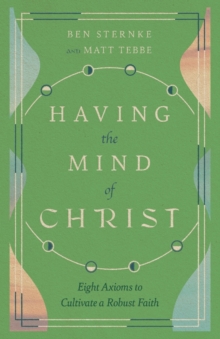 Image for Having the Mind of Christ – Eight Axioms to Cultivate a Robust Faith