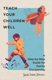 Image for Teach Your Children Well – A Step–by–Step Guide for Family Discipleship