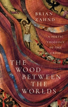 Image for The Wood Between the Worlds : A Poetic Theology of the Cross