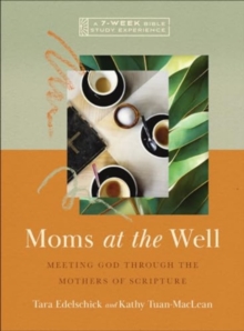 Moms at the Well: Meeting God Through the Mothers of Scripture—A 7-Week Bible Study