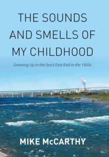 Image for The Sounds and Smells of My Childhood : Growing Up in the Soo's East End in the 1950s