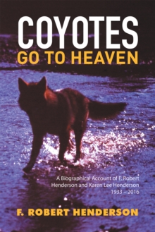 Image for Coyotes Go to Heaven: A Biographical Account of F. Robert Henderson and Karen Lee Henderson 1933 - 2016