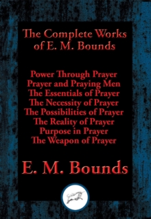 Image for The Complete Works of E. M. Bounds: Power Through Prayer, Prayer and Praying Men, The Essentials of Prayer, The Necessity of Prayer, The Possibilities of Prayer, The Reality of Prayer, Purpose in Prayer, The Weapon of Prayer