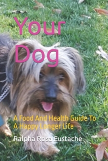 Image for Your Dog : A Food And Health Guide To A Happy Longer Life