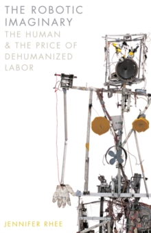 Image for The robotic imaginary  : the human and the price of dehumanized labor