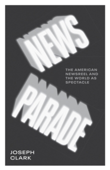 Image for News Parade : The American Newsreel and the World as Spectacle