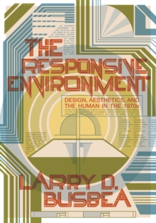 Image for The responsive environment  : design, aesthetics, and the human in the 1970s