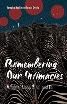 Remembering Our Intimacies: Mo’olelo, Aloha ‘Aina, and Ea