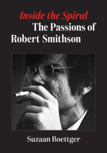 Image for Inside the spiral  : the passions of Robert Smithson