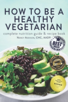 Image for How to Be a Healthy Vegetarian : Complete Nutrition Guide & Recipe Book