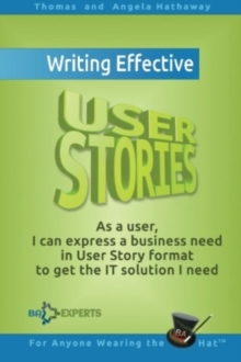 Image for Writing Effective User Stories : As a User, I Can Express a Business Need in User Story Format To Get the IT Solution I Need