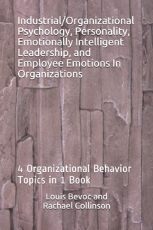 Image for Industrial/Organizational Psychology, Personality, Emotionally Intelligent Leadership, and Employee Emotions In Organizations : 4 Organizational Behavior Topics in 1 Book