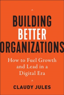 Building Better Organizations: How to Fuel Growth and Lead in a Digital Era