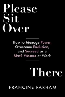 Please Sit Over There: How To Manage Power, Overcome Exclusion, and Succeed as a Black Woman at Work