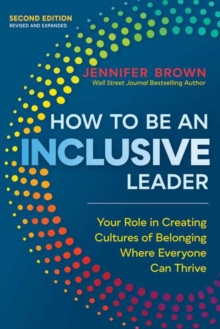 How to Be an Inclusive Leader, Second Edition: Your Role in Creating Cultures of Belonging Where Everyone Can Thrive