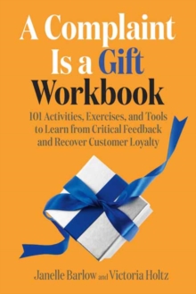 A Complaint Is a Gift Workbook: 101 Activities, Exercises, and Tools to Learn from Critical Feedback and Recover Customer Loyalty