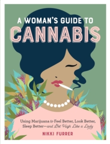 A Woman’s Guide to Cannabis: Using Marijuana to Feel Better, Look Better, Sleep Better–and Get High Like a Lady