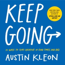 Keep Going: 10 Ways to Stay Creative in Good Times and Bad