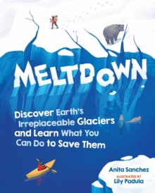 Meltdown: Discover Earth’s Irreplaceable Glaciers and Learn What You Can Do to Save Them