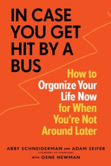 In Case You Get Hit by a Bus: How to Organize Your Life Now for When You’re Not Around Later