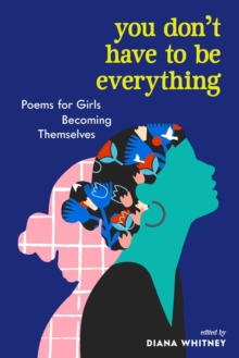 You Don’t Have to Be Everything: Poems for Girls Becoming Themselves