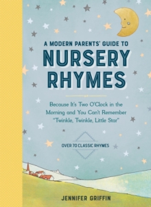 A Modern Parents’ Guide to Nursery Rhymes: Because It’s Two O’Clock in the Morning and You Can’t Remember “Twinkle, Twinkle, Little Star” – Over 70 Classic Rhymes