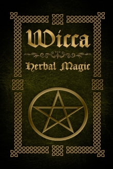 Image for Wicca Herbal Magic : The Ultimate Beginners Guide to Wiccan Herbal Magic (with Magical Oils, Baths, Teas and Spells)