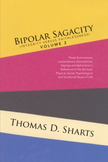 Image for Bipolar Sagacity (Integrity Versus Faithlessness) Volume 2: Those Ruminations, Lamentations, Exhortations, Sayings and Aphorisms in Reference to the Spiritual, Physical, Social, Psychological and Vocational Issues of Life