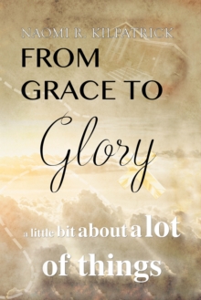 Image for From Grace to Glory. .: A Little Bit About a Lot of Things