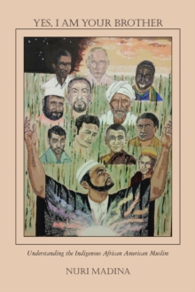 Image for Yes, I Am Your Brother: Understanding the Indigenous African American Muslim