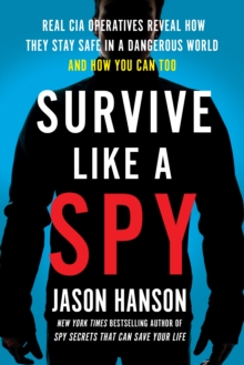 Image for Survive like a spy: real CIA operatives reveal how they stay safe in a dangerous world and how you can too