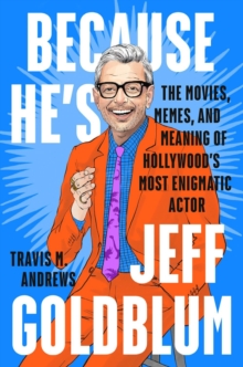 Image for Because he's Jeff Goldblum  : the movies, memes, and meaning of Hollywood's most enigmatic actor