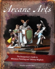 Arcane Arts: The Dungeoneer’s Guide to Miniature Painting and Tabletop Mayhem