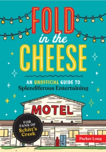 Fold in the Cheese: An Unofficial Guide to Splendiferous Entertaining for Fans of Schitt’s Creek