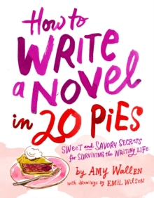 How To Write a Novel in 20 Pies: Sweet and Savory Tips for the Writing Life