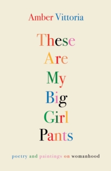 These Are My Big Girl Pants: Poetry and Paintings on Womanhood