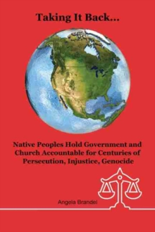 Image for Taking It Back...Native Peoples Hold Government and Church Accountable for Centuries of Persecution, Injustice, Genocide