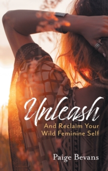 Image for Unleash : And Reclaim Your Wild Feminine Self