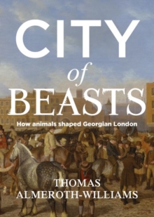 Image for City of beasts  : how animals shaped Georgian London