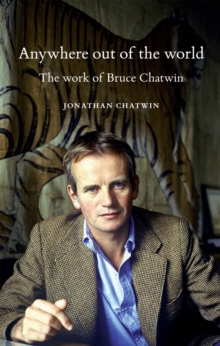Image for Anywhere out of the world: the work of Bruce Chatwin
